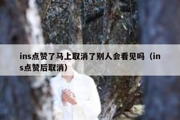 ins点赞了马上取消了别人会看见吗（ins点赞后取消） 第1张