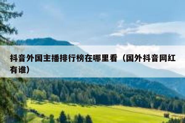 抖音外国主播排行榜在哪里看（国外抖音网红有谁） 第1张