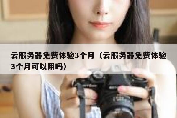 云服务器免费体验3个月（云服务器免费体验3个月可以用吗） 第1张