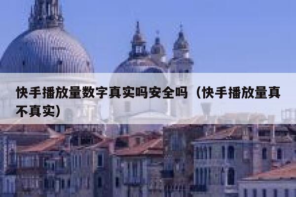 快手播放量数字真实吗安全吗（快手播放量真不真实） 第1张