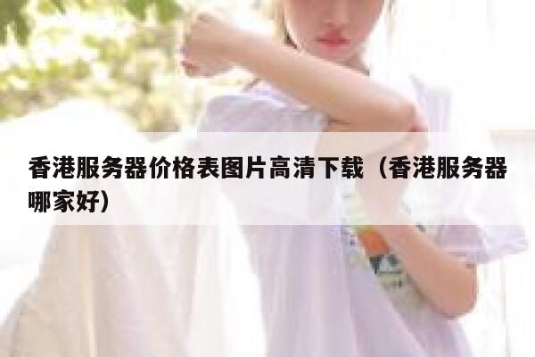 香港服务器价格表图片高清下载（香港服务器哪家好） 第1张