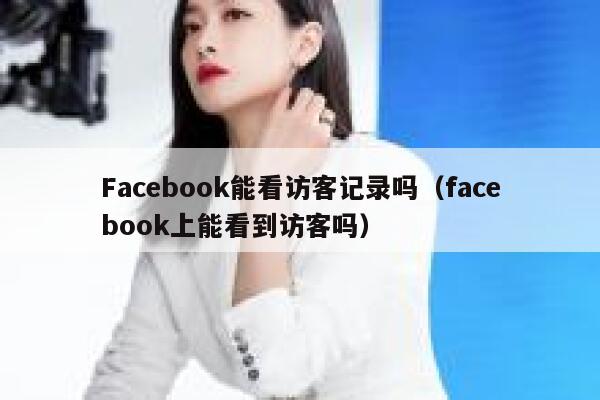 Facebook能看访客记录吗（facebook上能看到访客吗） 第1张