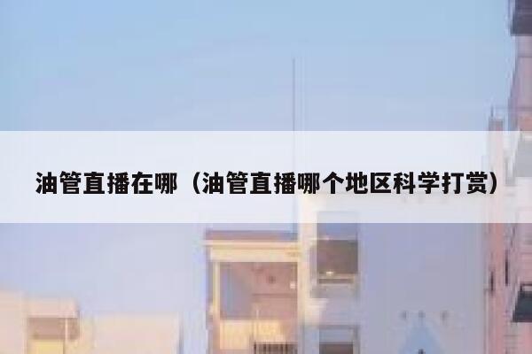 油管直播在哪（油管直播哪个地区科学打赏） 第1张