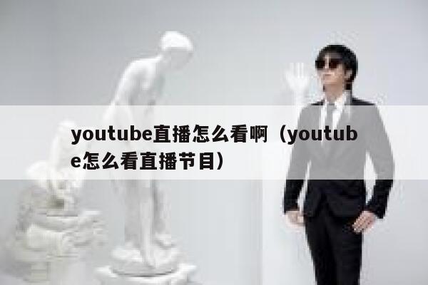 youtube直播怎么看啊（youtube怎么看直播节目） 第1张