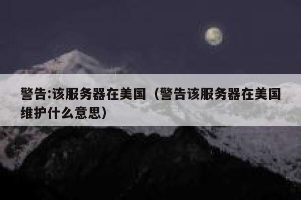 警告:该服务器在美国（警告该服务器在美国维护什么意思） 第1张