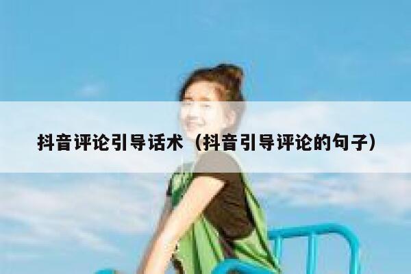 抖音评论引导话术（抖音引导评论的句子） 第1张
