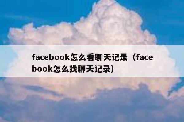 facebook怎么看聊天记录（facebook怎么找聊天记录） 第1张