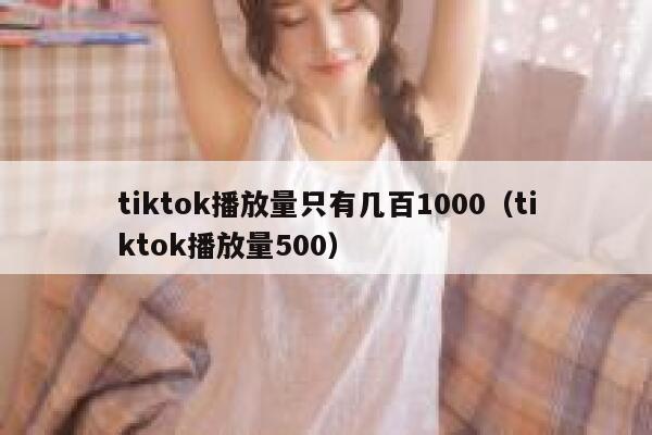 tiktok播放量只有几百1000（tiktok播放量500） 第1张