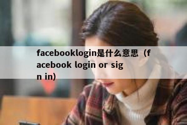facebooklogin是什么意思（facebook login or sign in） 第1张