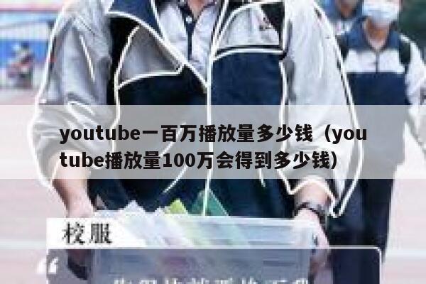youtube一百万播放量多少钱（youtube播放量100万会得到多少钱） 第1张