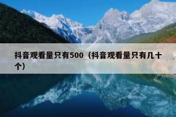 抖音观看量只有500（抖音观看量只有几十个） 第1张
