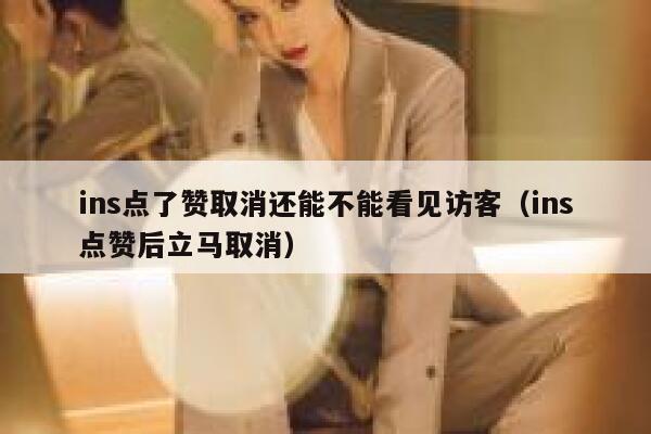 ins点了赞取消还能不能看见访客（ins点赞后立马取消） 第1张