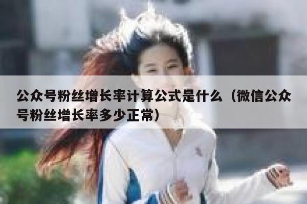 公众号粉丝增长率计算公式是什么（微信公众号粉丝增长率多少正常） 第1张
