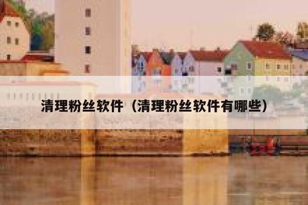 清理粉丝软件（清理粉丝软件有哪些） 第1张