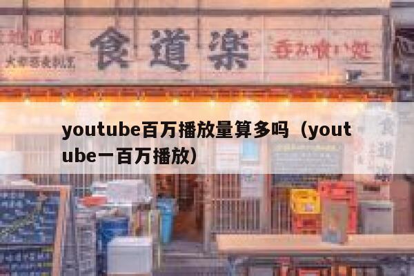 youtube百万播放量算多吗（youtube一百万播放） 第1张
