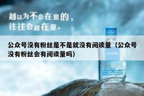 公众号没有粉丝是不是就没有阅读量（公众号没有粉丝会有阅读量吗） 第1张
