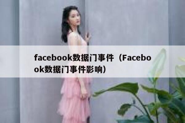 facebook数据门事件（Facebook数据门事件影响） 第1张