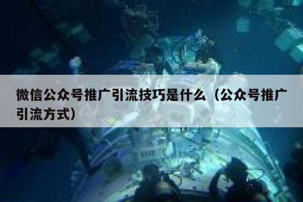 微信公众号推广引流技巧是什么（公众号推广引流方式） 第1张