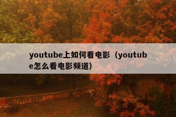 youtube上如何看电影（youtube怎么看电影频道） 第1张