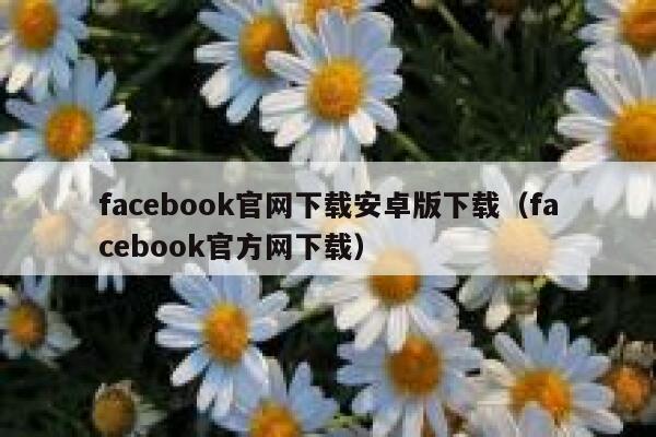 facebook官网下载安卓版下载（facebook官方网下载） 第1张