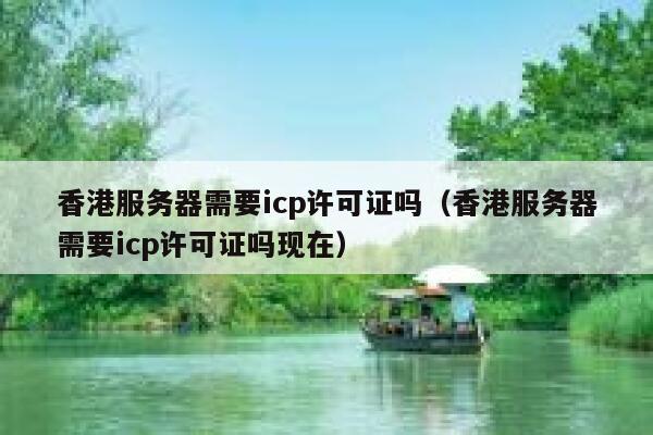 香港服务器需要icp许可证吗（香港服务器需要icp许可证吗现在） 第1张