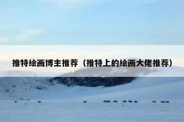 推特绘画博主推荐（推特上的绘画大佬推荐） 第1张