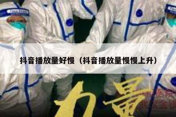 抖音播放量好慢（抖音播放量慢慢上升） 第1张
