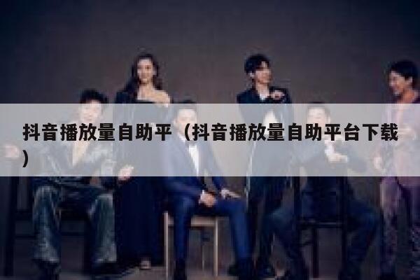 抖音播放量自助平（抖音播放量自助平台下载） 第1张