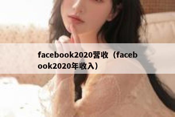 facebook2020营收（facebook2020年收入） 第1张