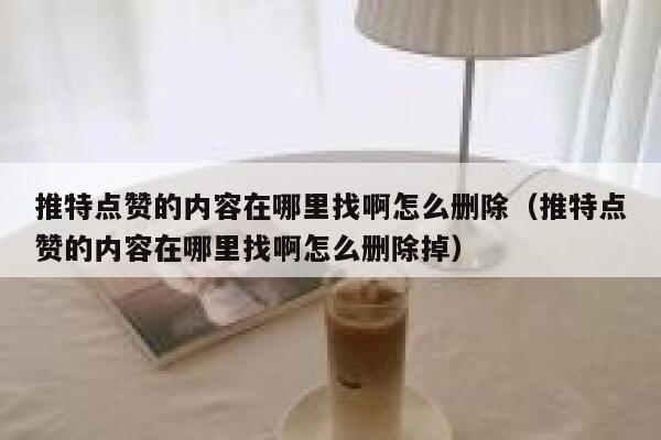 推特点赞的内容在哪里找啊怎么删除（推特点赞的内容在哪里找啊怎么删除掉） 第1张