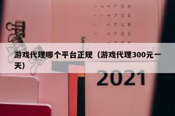 游戏代理哪个平台正规（游戏代理300元一天） 第1张