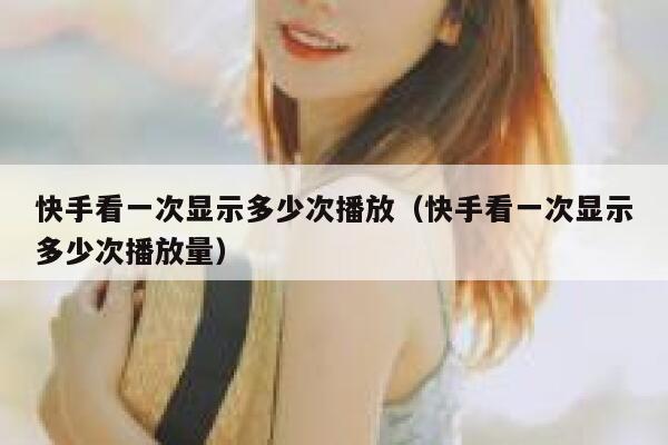 快手看一次显示多少次播放（快手看一次显示多少次播放量） 第1张