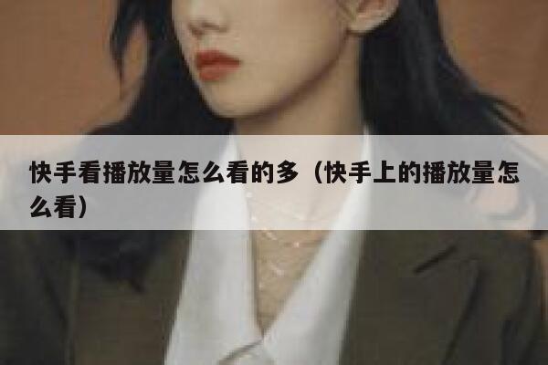 快手看播放量怎么看的多（快手上的播放量怎么看） 第1张
