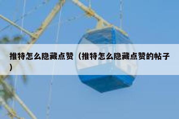 推特怎么隐藏点赞（推特怎么隐藏点赞的帖子） 第1张