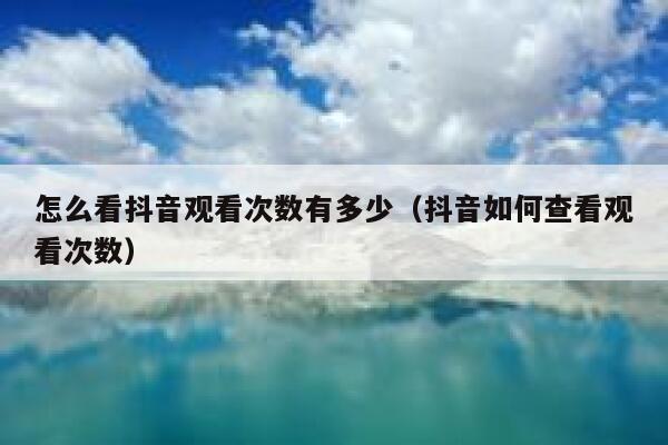 怎么看抖音观看次数有多少（抖音如何查看观看次数） 第1张