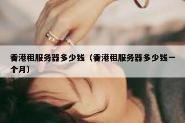 香港租服务器多少钱（香港租服务器多少钱一个月） 第1张
