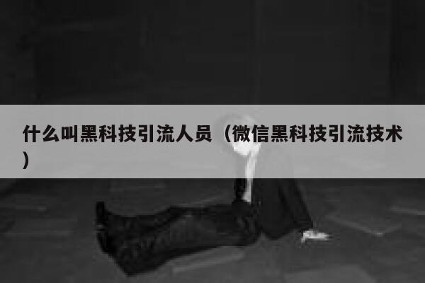 什么叫黑科技引流人员（微信黑科技引流技术） 第1张