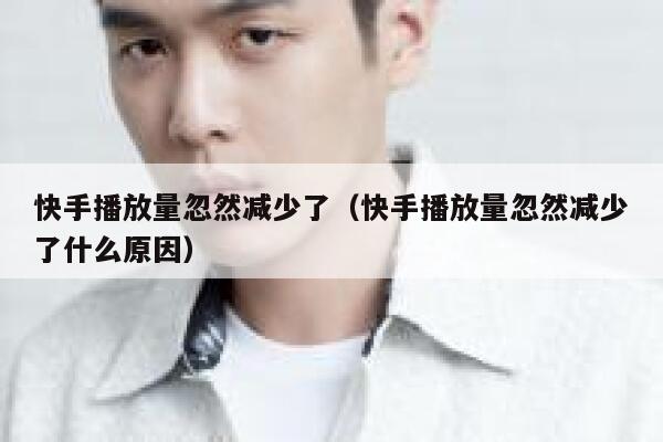 快手播放量忽然减少了（快手播放量忽然减少了什么原因） 第1张