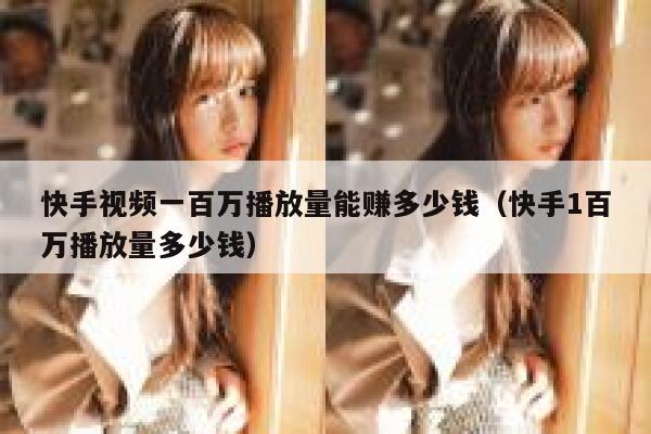 快手视频一百万播放量能赚多少钱（快手1百万播放量多少钱） 第1张