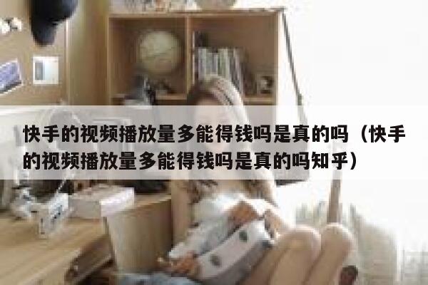 快手的视频播放量多能得钱吗是真的吗（快手的视频播放量多能得钱吗是真的吗知乎） 第1张