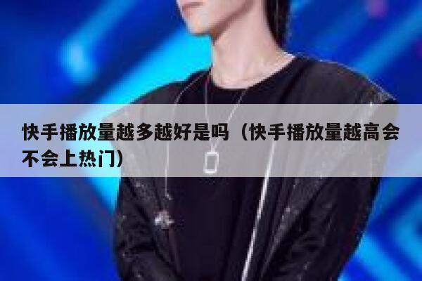 快手播放量越多越好是吗（快手播放量越高会不会上热门） 第1张