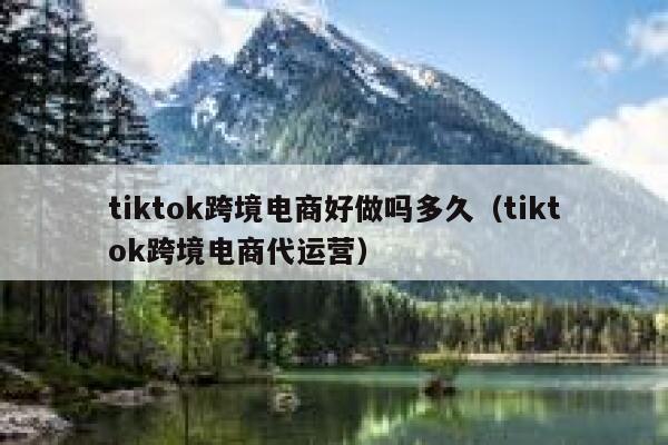 tiktok跨境电商好做吗多久（tiktok跨境电商代运营） 第1张