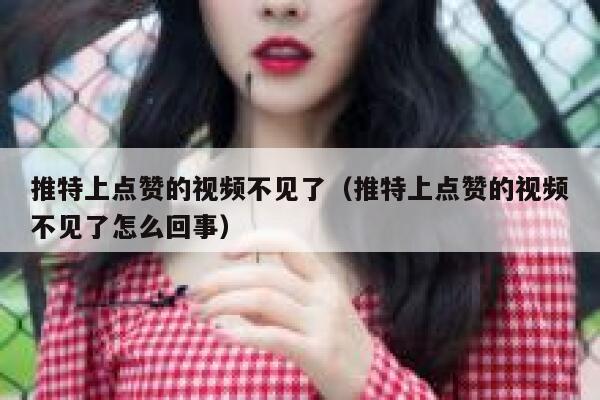 推特上点赞的视频不见了（推特上点赞的视频不见了怎么回事） 第1张