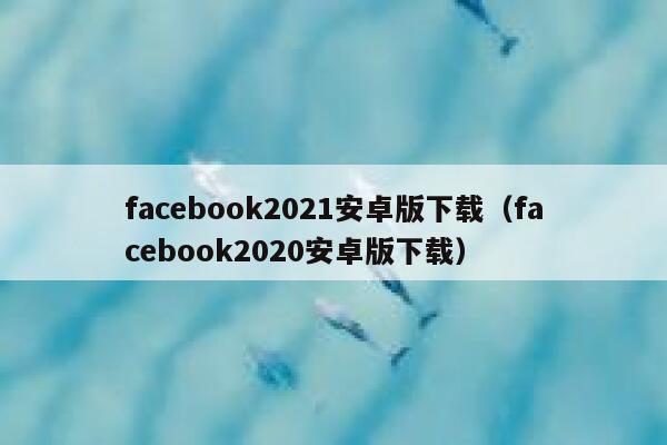 facebook2021安卓版下载（facebook2020安卓版下载） 第1张