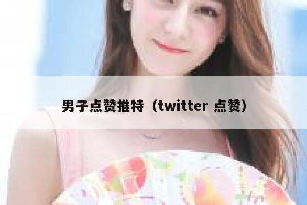 男子点赞推特（twitter 点赞） 第1张