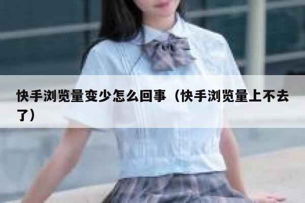 快手浏览量变少怎么回事（快手浏览量上不去了） 第1张