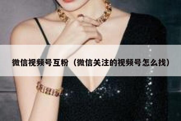 微信视频号互粉（微信关注的视频号怎么找） 第1张