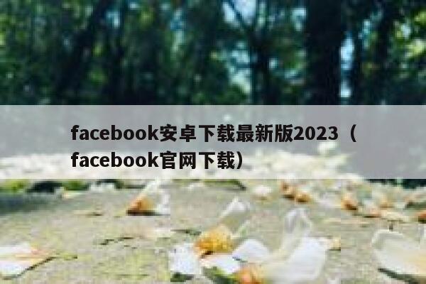 facebook安卓下载最新版2023（facebook官网下载） 第1张