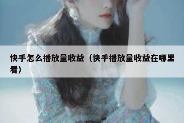 快手怎么播放量收益（快手播放量收益在哪里看） 第1张