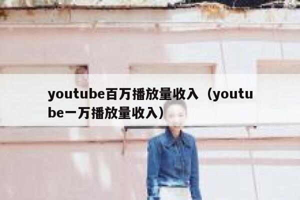 youtube百万播放量收入（youtube一万播放量收入） 第1张